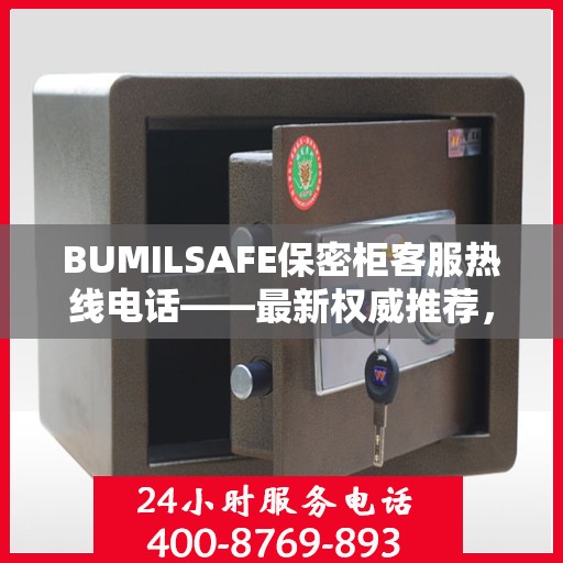 BUMILSAFE保密柜客服热线电话——最新权威推荐，专业解答您的疑问