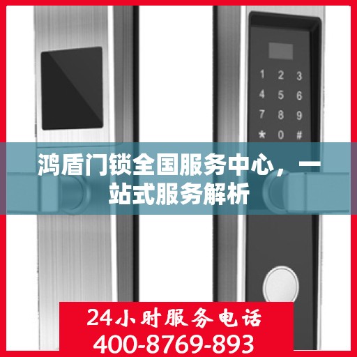 鸿盾门锁全国服务中心，一站式服务解析