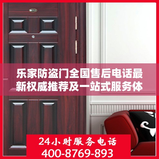 乐家防盗门全国售后电话最新权威推荐及一站式服务体验
