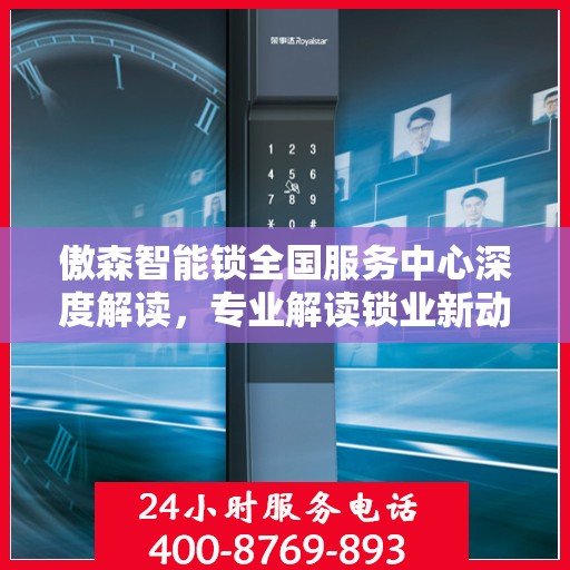 傲森智能锁全国服务中心深度解读，专业解读锁业新动态