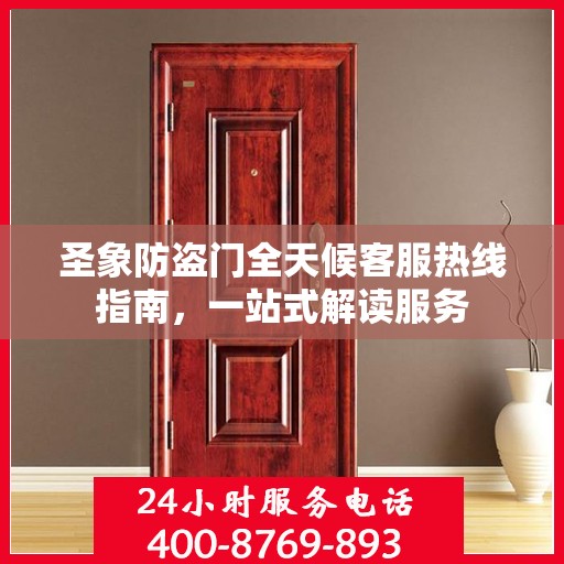 圣象防盗门全天候客服热线指南，一站式解读服务