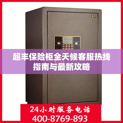 超丰保险柜全天候客服热线指南与最新攻略