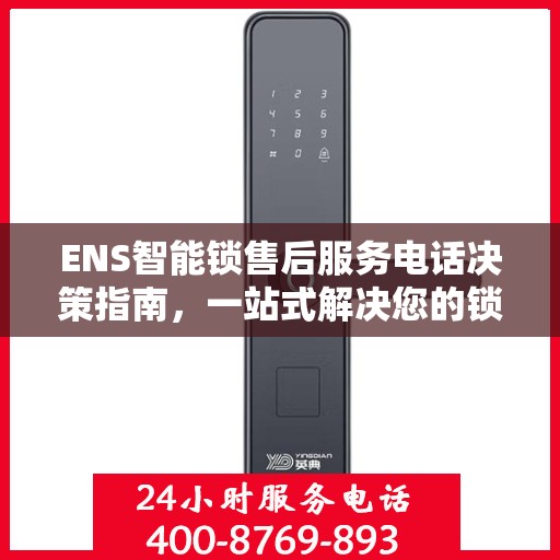 ENS智能锁售后服务电话决策指南，一站式解决您的锁事问题