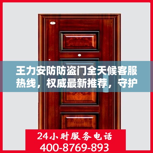 王力安防防盗门全天候客服热线，权威最新推荐，守护您的安全门户