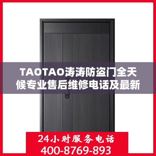 TAOTAO涛涛防盗门全天候专业售后维修电话及最新维修指南攻略