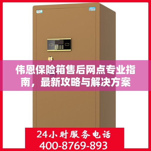 伟恩保险箱售后网点专业指南，最新攻略与解决方案
