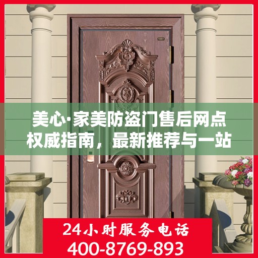 美心·家美防盗门售后网点权威指南，最新推荐与一站式服务