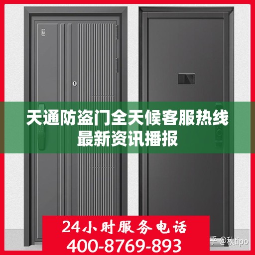 天通防盗门全天候客服热线最新资讯播报