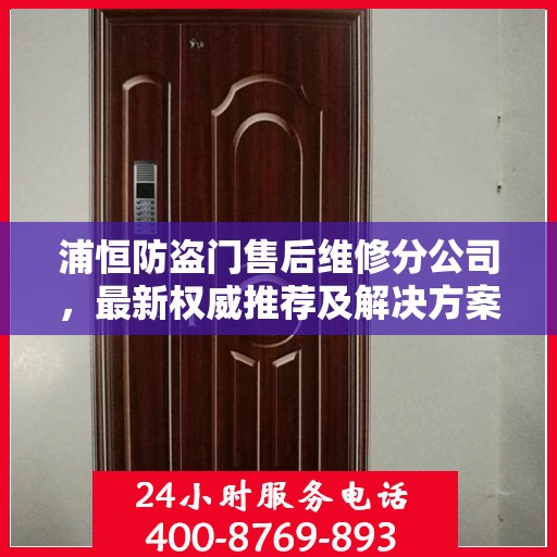 浦恒防盗门售后维修分公司，最新权威推荐及解决方案