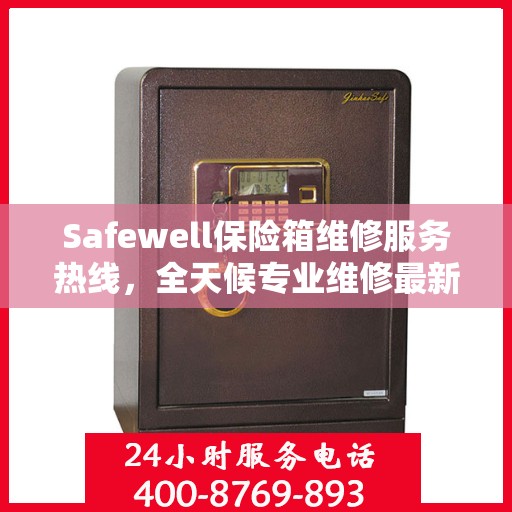 Safewell保险箱维修服务热线，全天候专业维修最新资讯速递