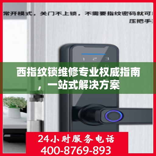 西指纹锁维修专业权威指南，一站式解决方案