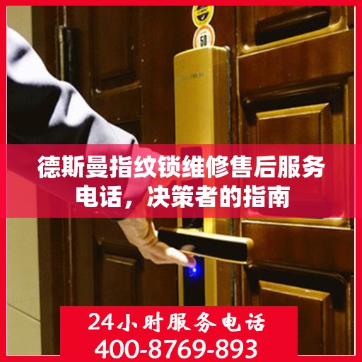 德斯曼指纹锁维修售后服务电话，决策者的指南
