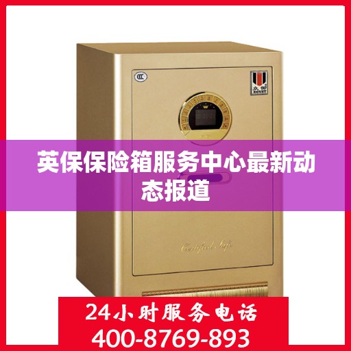 英保保险箱服务中心最新动态报道