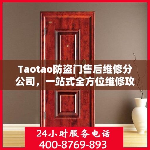 Taotao防盗门售后维修分公司，一站式全方位维修攻略