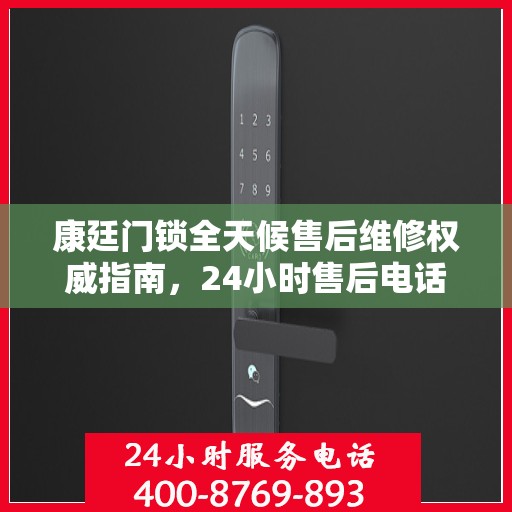 康廷门锁全天候售后维修权威指南，24小时售后电话解读