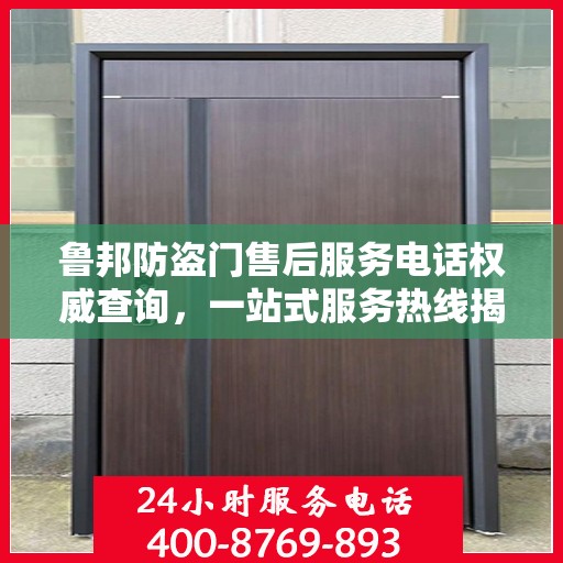 鲁邦防盗门售后服务电话权威查询，一站式服务热线揭秘