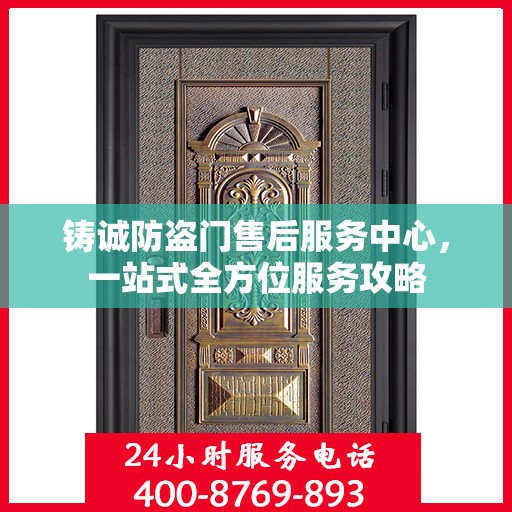 铸诚防盗门售后服务中心，一站式全方位服务攻略