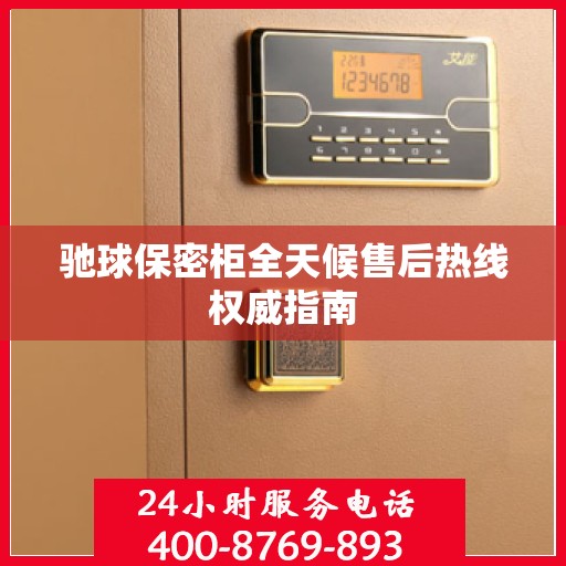 驰球保密柜全天候售后热线权威指南