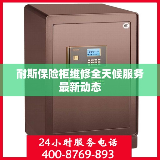 耐斯保险柜维修全天候服务最新动态