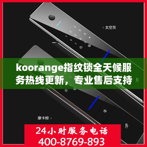 koorange指纹锁全天候服务热线更新，专业售后支持，贴心服务不打烊