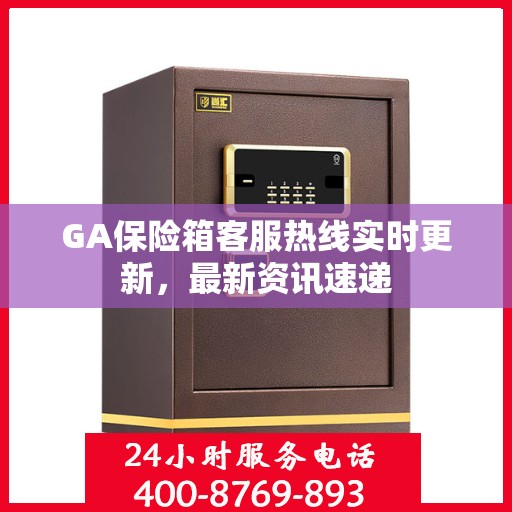GA保险箱客服热线实时更新，最新资讯速递