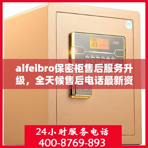 aifeibro保密柜售后服务升级，全天候售后电话最新资讯