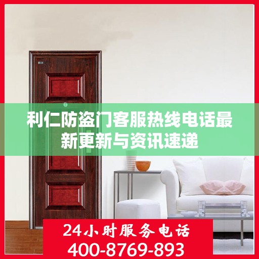 利仁防盗门客服热线电话最新更新与资讯速递