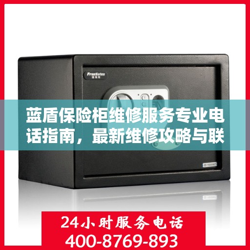 蓝盾保险柜维修服务专业电话指南，最新维修攻略与联系方式