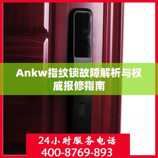 Ankw指纹锁故障解析与权威报修指南