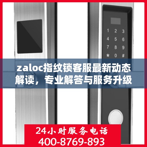 zaloc指纹锁客服最新动态解读，专业解答与服务升级同步进行