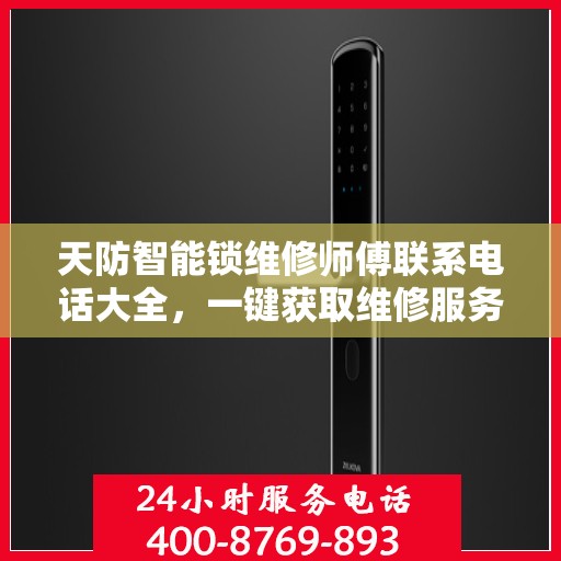 天防智能锁维修师傅联系电话大全，一键获取维修服务攻略