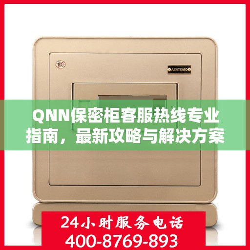 QNN保密柜客服热线专业指南，最新攻略与解决方案