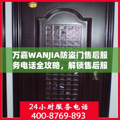 万嘉WANJIA防盗门售后服务电话全攻略，解锁售后服务的详细细节