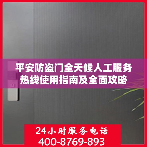 平安防盗门全天候人工服务热线使用指南及全面攻略