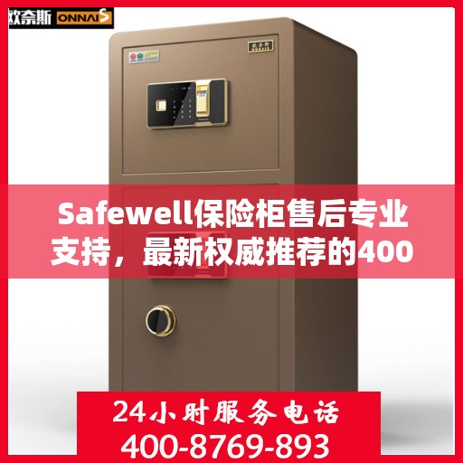 Safewell保险柜售后专业支持，最新权威推荐的400电话服务