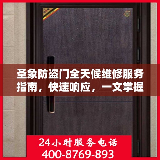 圣象防盗门全天候维修服务指南，快速响应，一文掌握全部细节