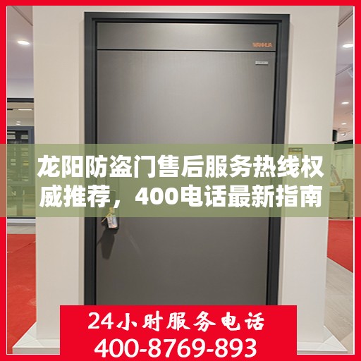 龙阳防盗门售后服务热线权威推荐，400电话最新指南