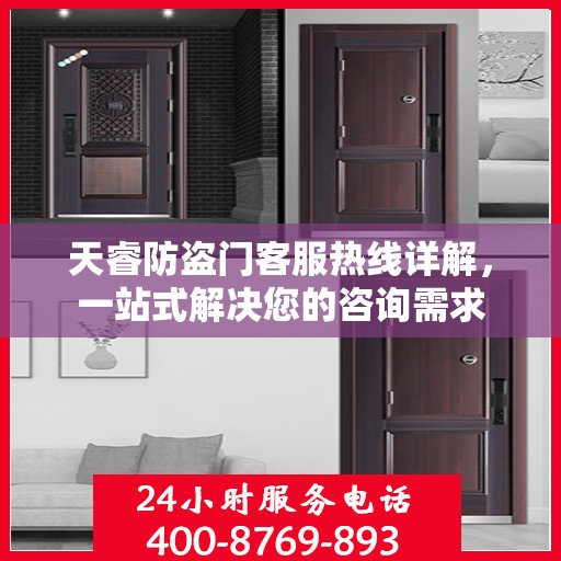 天睿防盗门客服热线详解，一站式解决您的咨询需求