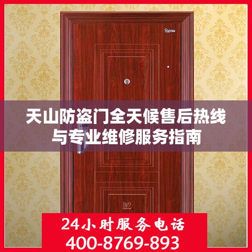 天山防盗门全天候售后热线与专业维修服务指南