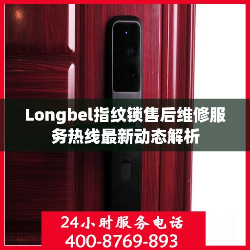 Longbel指纹锁售后维修服务热线最新动态解析