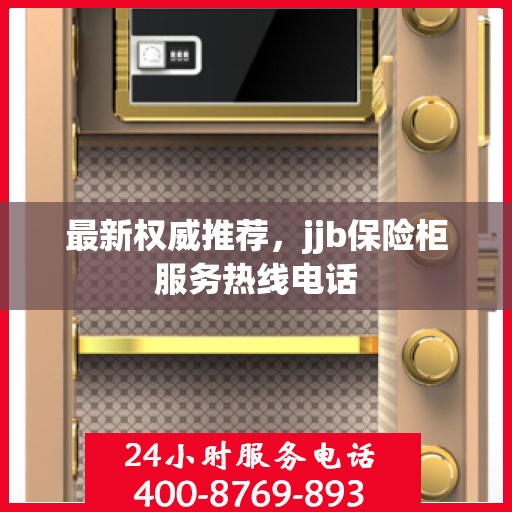 最新权威推荐，jjb保险柜服务热线电话