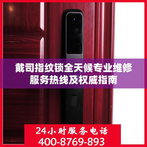 戴司指纹锁全天候专业维修服务热线及权威指南