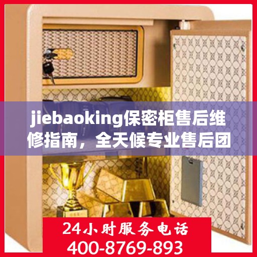 jiebaoking保密柜售后维修指南，全天候专业售后团队，最新维修攻略及售后电话