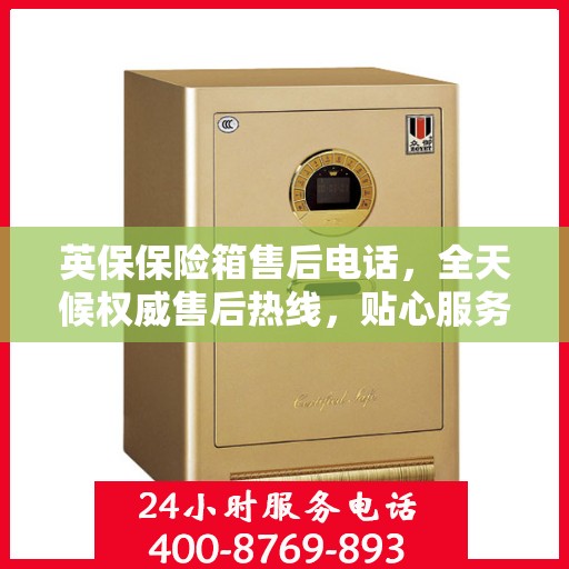 英保保险箱售后电话，全天候权威售后热线，贴心服务不打烊