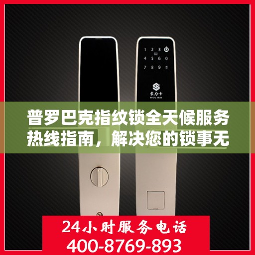 普罗巴克指纹锁全天候服务热线指南，解决您的锁事无忧