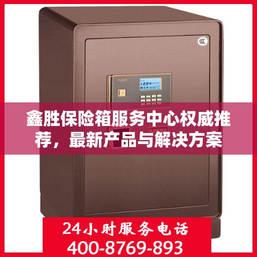 鑫胜保险箱服务中心权威推荐，最新产品与解决方案