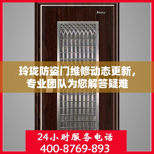 玲珑防盗门维修动态更新，专业团队为您解答疑难