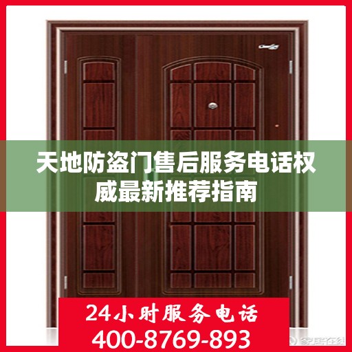 天地防盗门售后服务电话权威最新推荐指南