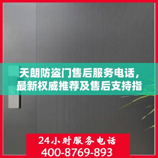 天朗防盗门售后服务电话，最新权威推荐及售后支持指南