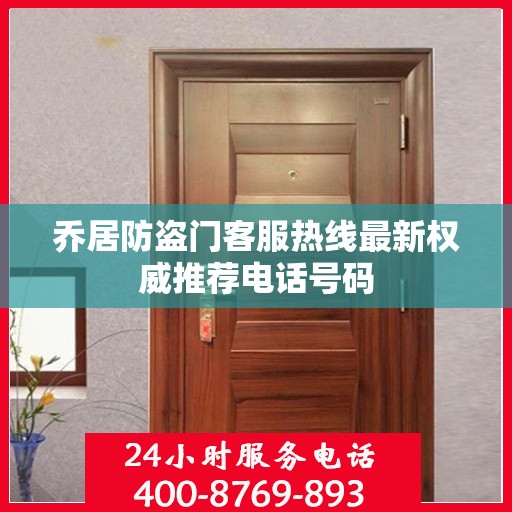 乔居防盗门客服热线最新权威推荐电话号码